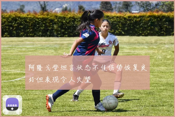 阿隆戈登坦言状态不佳伤势恢复良好但表现令人失望