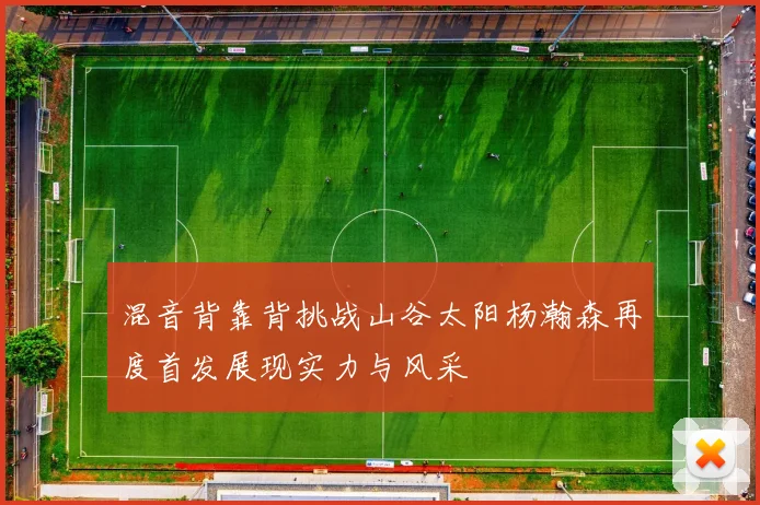 混音背靠背挑战山谷太阳杨瀚森再度首发展现实力与风采