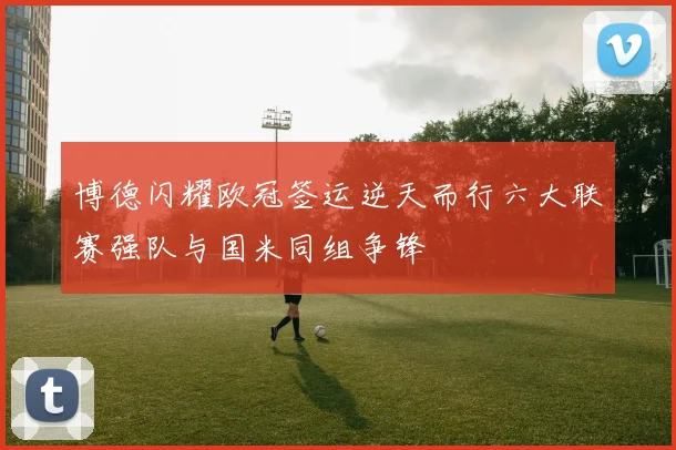 博德闪耀欧冠签运逆天而行六大联赛强队与国米同组争锋