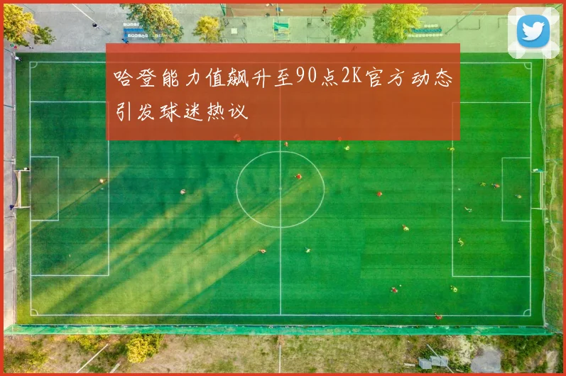 哈登能力值飙升至90点2K官方动态引发球迷热议