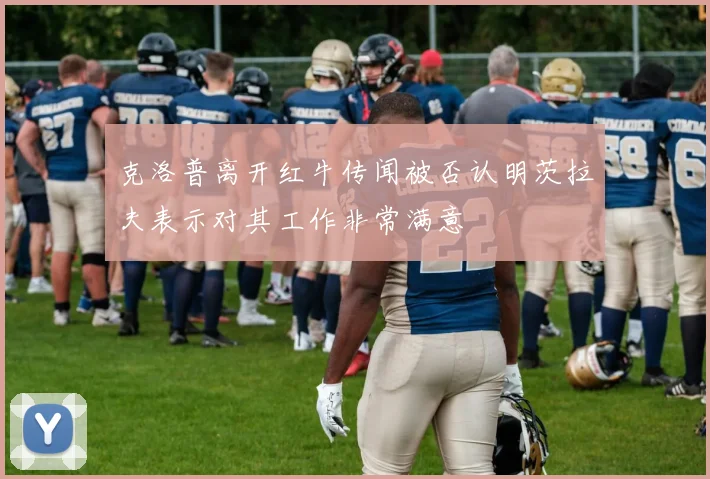 克洛普离开红牛传闻被否认明茨拉夫表示对其工作非常满意