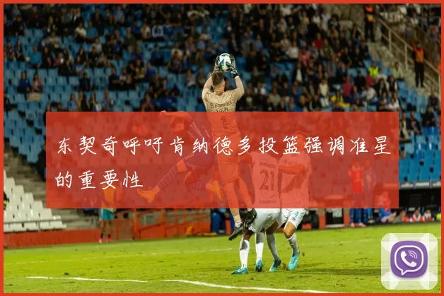 东契奇呼吁肯纳德多投篮强调准星的重要性