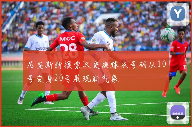 尼克斯新援索汉更换球衣号码从10号变身20号展现新气象