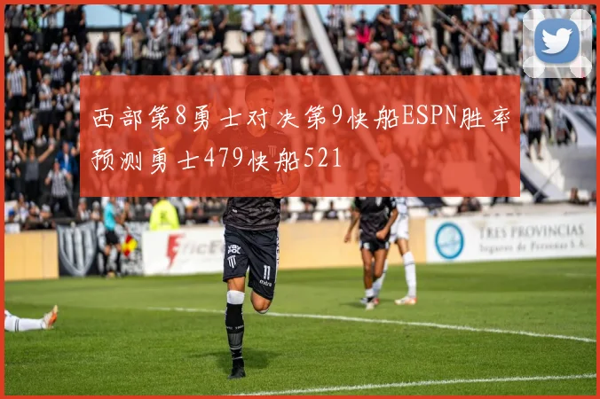 西部第8勇士对决第9快船ESPN胜率预测勇士479快船521