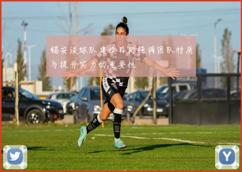 锡安谈球队建设目标强调团队特质与提升实力的重要性
