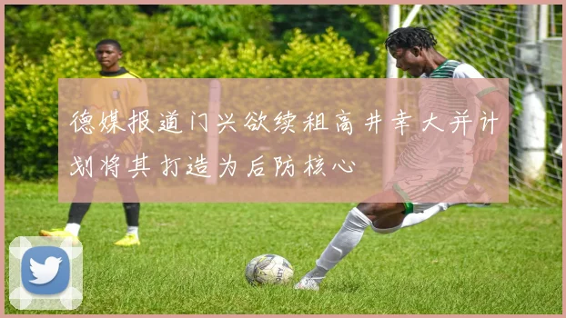 德媒报道门兴欲续租高井幸大并计划将其打造为后防核心