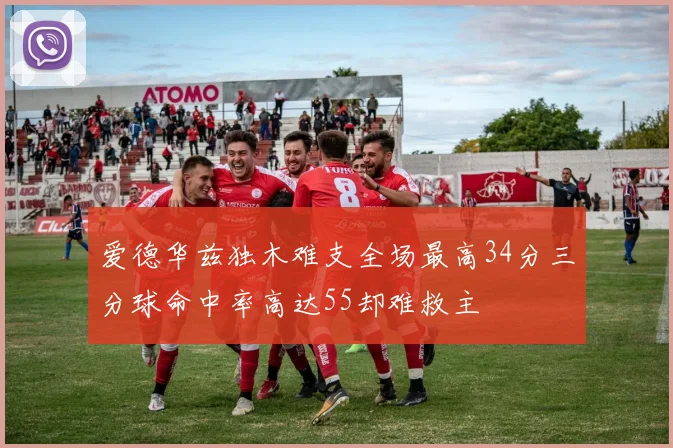 爱德华兹独木难支全场最高34分三分球命中率高达55却难救主