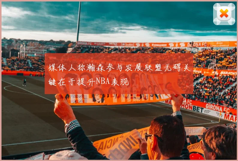 媒体人称瀚森参与发展联盟无碍关键在于提升NBA表现