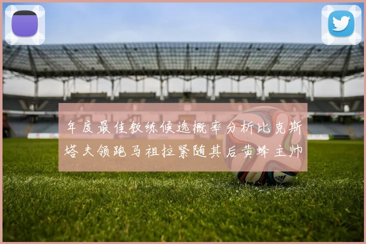 年度最佳教练候选概率分析比克斯塔夫领跑马祖拉紧随其后黄蜂主帅表现不佳