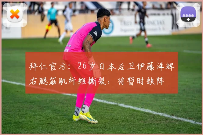拜仁官方：26岁日本后卫伊藤洋辉右腿筋肌纤维撕裂，将暂时缺阵