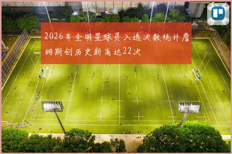 2026年全明星球员入选次数统计詹姆斯创历史新高达22次