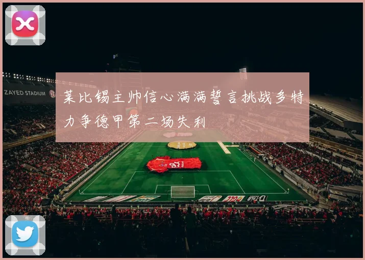 莱比锡主帅信心满满誓言挑战多特力争德甲第二场失利